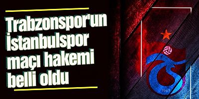 Trabzonspor'un İstanbulspor Maçı Hakemi Belli Oldu