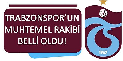 Trabzonspor'un Muhtemel Rakibi Belli Oldu!
