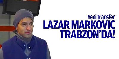 Trabzonspor’un yeni transferi Markovic Trabzon’a geldi!