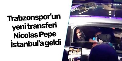 Trabzonspor'un yeni transferi Nicolas Pepe İstanbul'a geldi