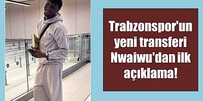 Trabzonspor'un yeni transferi Nwaiwu'dan ilk açıklama!
