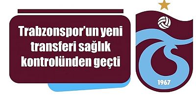 Trabzonspor’un yeni transferi sağlık kontrolünden geçti