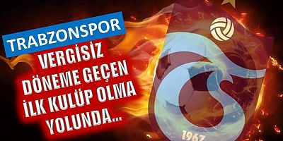 Trabzonspor, vergisiz döneme geçen ilk kulüp olma yolunda…