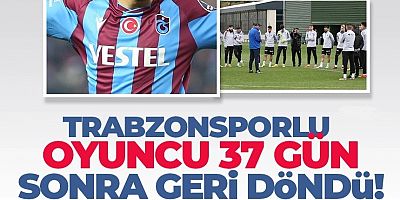 Trabzonsporlu oyuncu 37 gün sonra geri döndü