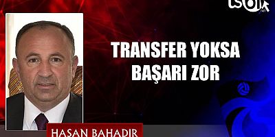 TRANSFER YOKSA BAŞARI ZOR
