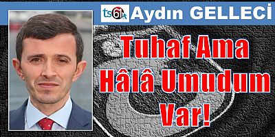 Tuhaf Ama Hâlâ Umudum Var!