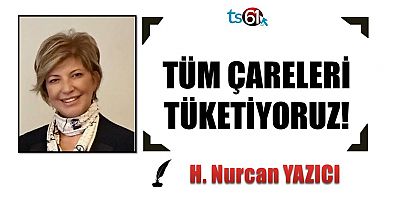 TÜM ÇARELERİ TÜKETİYORUZ!