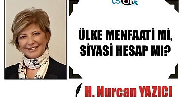 ÜLKE MENFAATİ Mİ, SİYASİ HESAP MI?