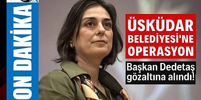 Üsküdar Belediyesi’ne operasyon: Başkan Sinem Dedetaş gözaltına alındı