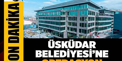 Üsküdar Belediyesi'ne operasyon!