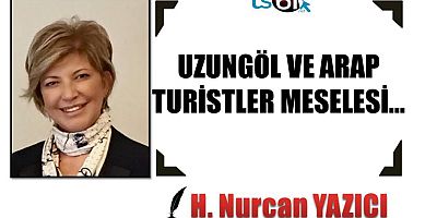 UZUNGÖL VE ARAP TURİSTLER MESELESİ…