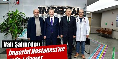 Vali Şahin'den İmperial Hastanesi’ne iade-i ziyaret