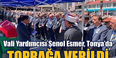 Vali Yardımcısı Esmer Tonya’da toprağa verildi