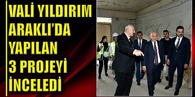 Vali Yıldırım Araklı’da Yapılan 3 Projeyi İnceledi