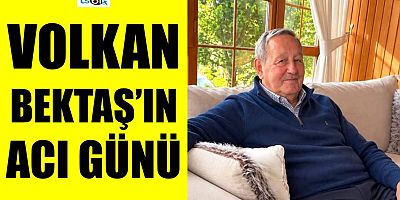 Volkan Bektaş’ın acı günü