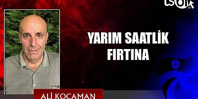 YARIM SAATLİK FIRTINA