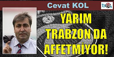 YARIM TRABZON DA AFFETMİYOR!