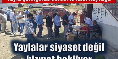Yaylalar siyaset değil hizmet bekliyor