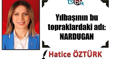 YILBAŞININ BU TOPRAKLARDAKİ ADI: NARDUGAN