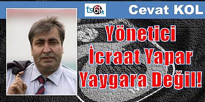 Yönetici İcraat Yapar Yaygara Değil!