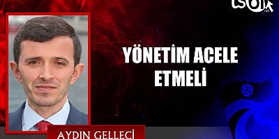 YÖNETİM ACELE ETMELİ