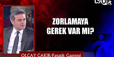ZORLAMAYA GEREK VAR MI?