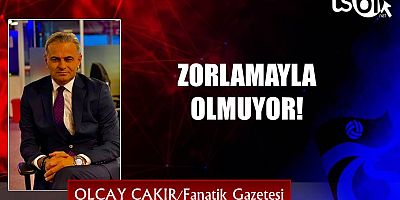 ZORLAMAYLA OLMUYOR!