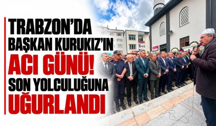 Trabzon’da Başkan Kurukız’ın acı günü!