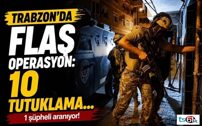 Trabzon'da flaş operasyon: 10 tutuklama...
