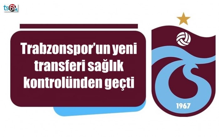 Trabzonspor’un yeni transferi sağlık kontrolünden geçti