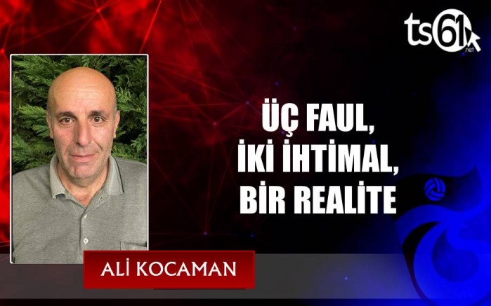 ÜÇ FAUL, İKİ İHTİMAL, BİR REALİTE