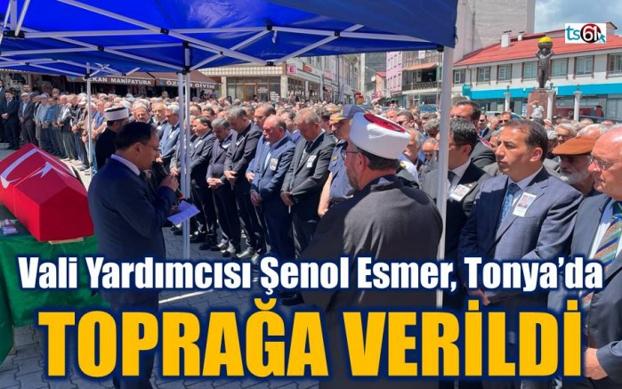 Vali Yardımcısı Esmer Tonya’da toprağa verildi
